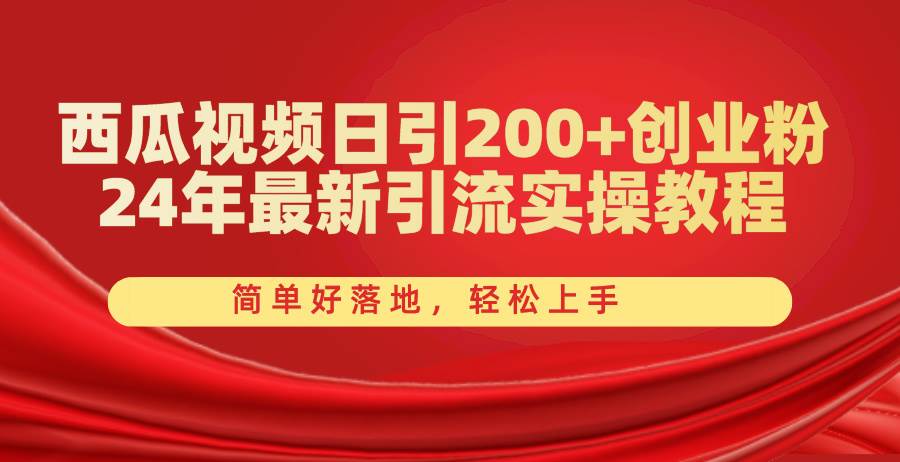 西瓜视频日引200+创业粉，24年最新引流实操教程，简单好落地，轻松上手-阿戒项目库