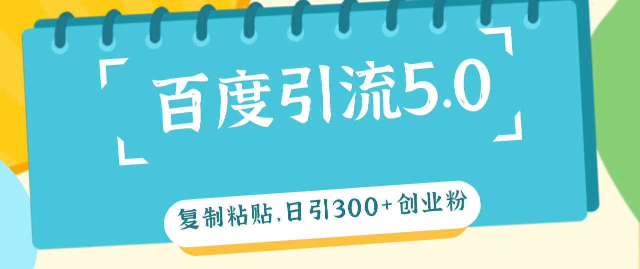 百度引流5.0，复制粘贴，日引300+创业粉，加爆你的微信-阿戒项目库