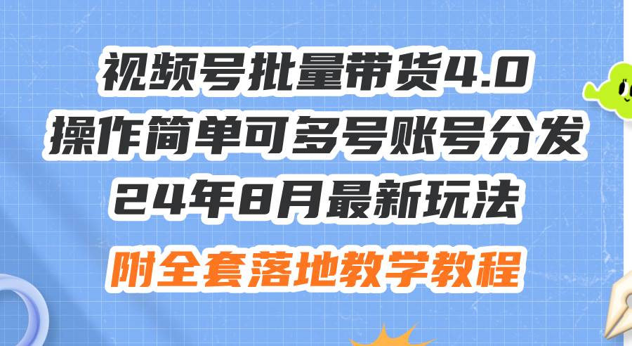 24年8月最新玩法视频号批量带货4.0，操作简单可多号账号分发，附全套落…-阿戒项目库