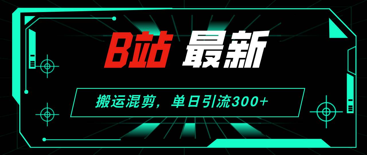 B站最新，搬运混剪，单日引流300+创业粉-阿戒项目库