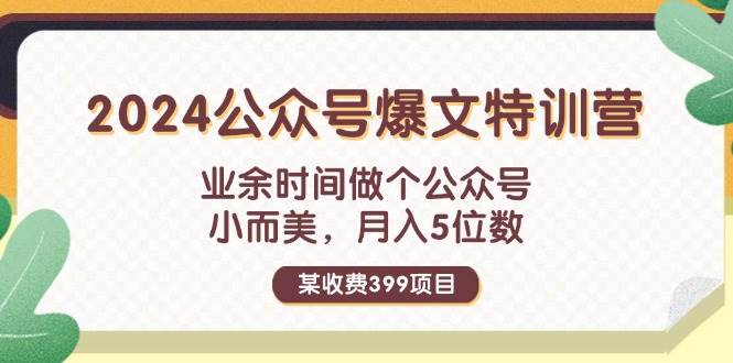 某收费399元-2024公众号爆文特训营：业余时间做个公众号 小而美 月入5位数-阿戒项目库