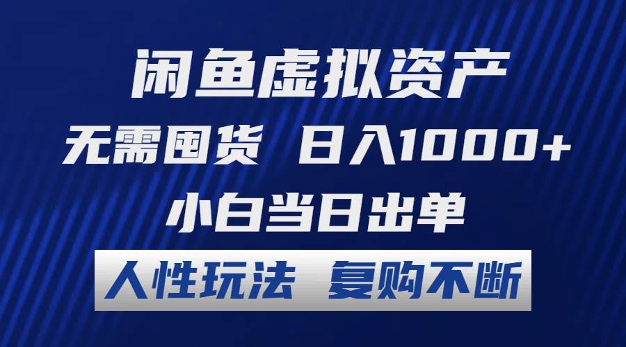 闲鱼虚拟资产 无需囤货 日入1000+ 小白当日出单 人性玩法 复购不断-阿戒项目库