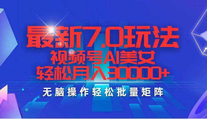 最新7.0玩法视频号AI美女，轻松月入30000+-阿戒项目库