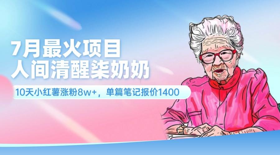 7月最火项目，人间清醒柒奶奶，10天小红薯涨粉8w+，单篇笔记报价1400.-阿戒项目库