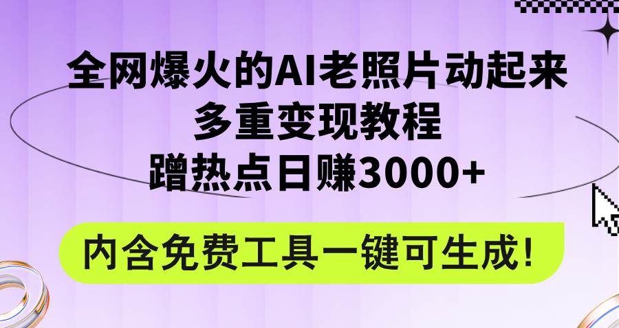 全网爆火的AI老照片动起来多重变现教程，蹭热点日赚3000+，内含免费工具-阿戒项目库