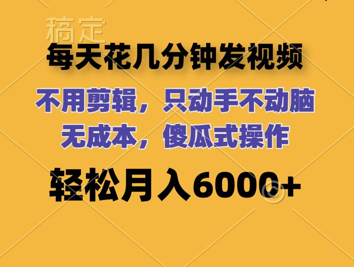 每天花几分钟发视频 无需剪辑 动手不动脑 无成本 傻瓜式操作 轻松月入6…-阿戒项目库