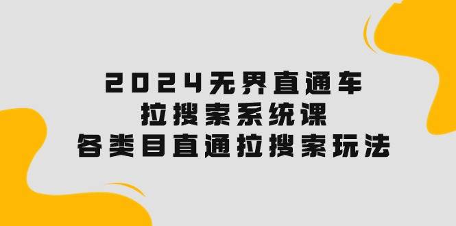 2024无界直通车·拉搜索系统课：各类目直通车 拉搜索玩法！-阿戒项目库