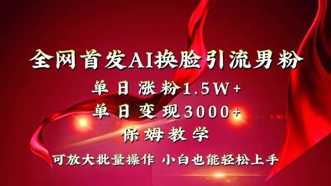 全网独创首发AI换脸引流男粉单日涨粉1.5W+变现3000+小白也能上手快速拿结果-阿戒项目库