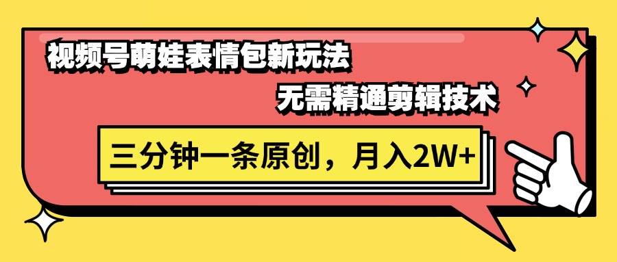 视频号萌娃表情包新玩法，无需精通剪辑，三分钟一条原创视频，月入2W+-阿戒项目库