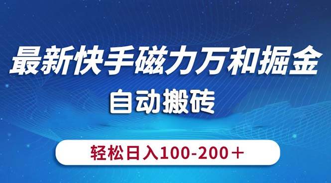 最新快手磁力万和掘金，自动搬砖，轻松日入100-200，操作简单-阿戒项目库