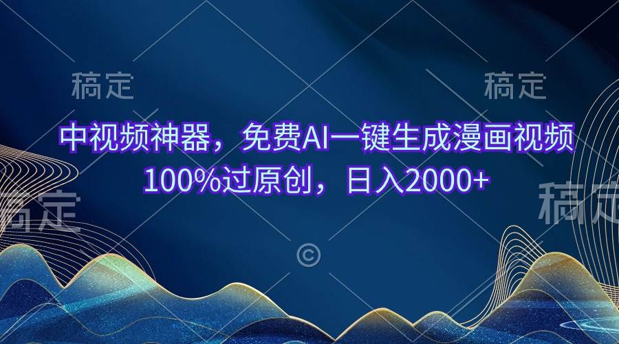 中视频神器，免费AI一键生成漫画视频100%过原创，日入2000+-阿戒项目库