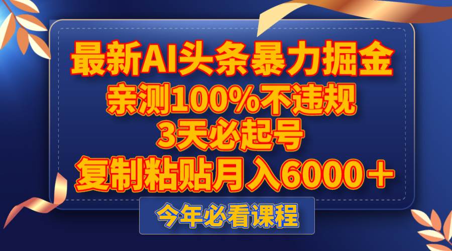 最新AI头条暴力掘金，3天必起号，亲测100%不违规，复制粘贴月入6000＋-阿戒项目库