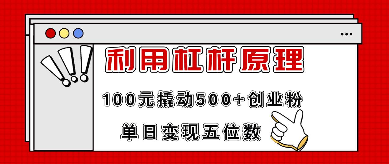 利用杠杆100元撬动500+创业粉，单日变现5位数-阿戒项目库