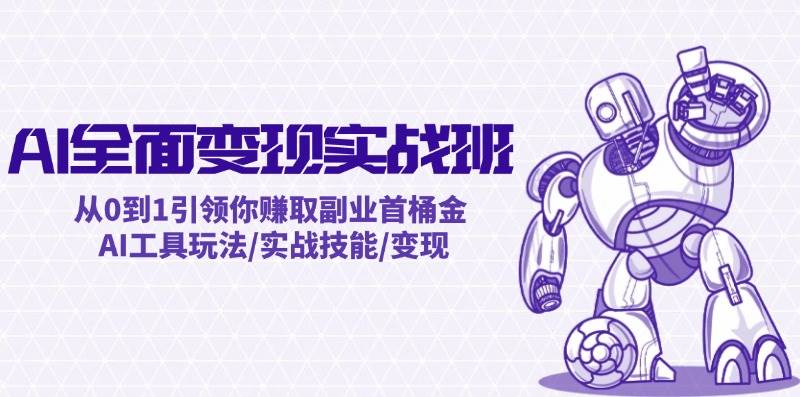 AI全面变现实操班：从0到1引领你赚取副业首桶金 AI工具玩法/实战技能/变现-阿戒项目库