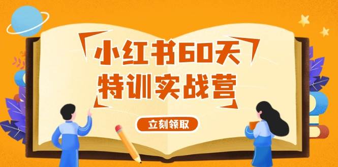 小红书60天特训实战营（系统课）从0打造能赚钱的小红书账号（55节课）-阿戒项目库