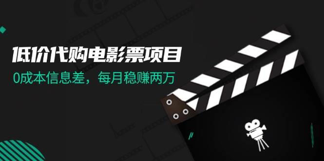 低价代购电影票项目，0成本信息差，每月稳赚两万！-阿戒项目库