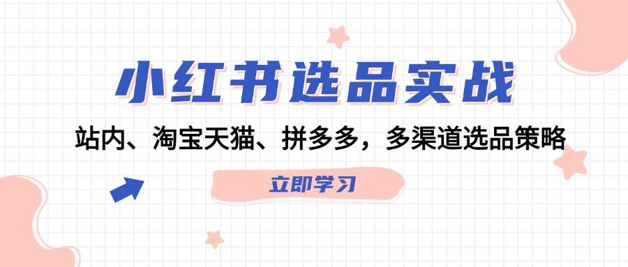 小红书选品实战：站内、淘宝天猫、拼多多，多渠道选品策略-阿戒项目库