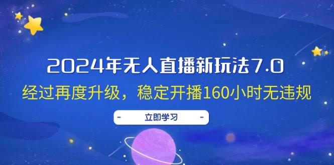 2024年无人直播新玩法7.0，经过再度升级，稳定开播160小时无违规，抖音…-阿戒项目库