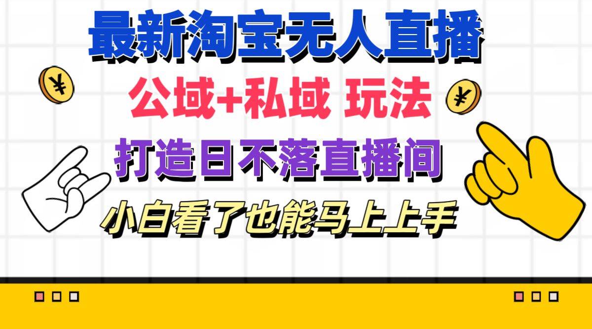 最新淘宝无人直播 公域+私域玩法打造真正的日不落直播间 小白看了也能…-阿戒项目库