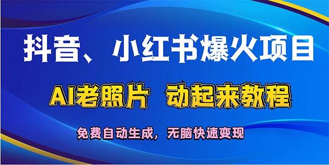 抖音、小红书爆火项目：AI老照片动起来教程，免费自动生成，无脑快速变…-阿戒项目库