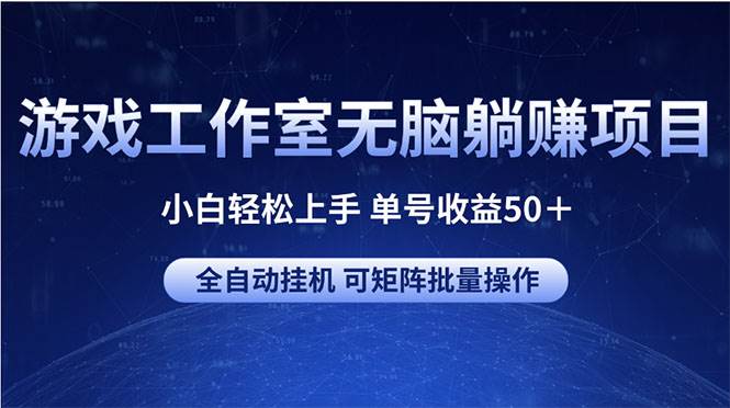 游戏工作室无脑躺赚项目 小白轻松上手 单号收益50＋ 可矩阵批量操作-阿戒项目库