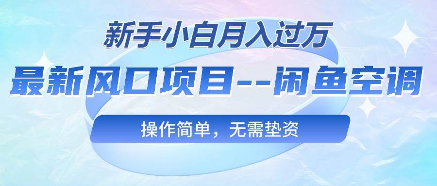 最新风口项目—闲鱼空调，新手小白月入过万，操作简单，无需垫资-阿戒项目库