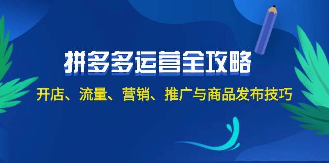 2024拼多多运营全攻略：开店、流量、营销、推广与商品发布技巧（无水印）-阿戒项目库