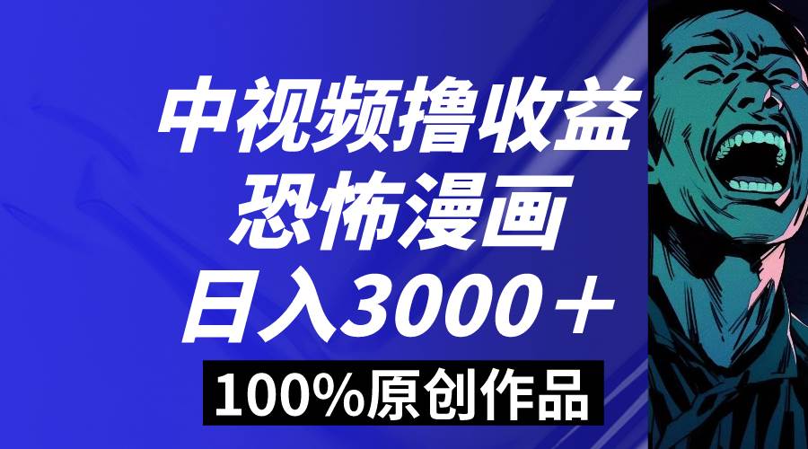 中视频恐怖漫画暴力撸收益，日入3000＋，100%原创玩法，小白轻松上手多…-阿戒项目库