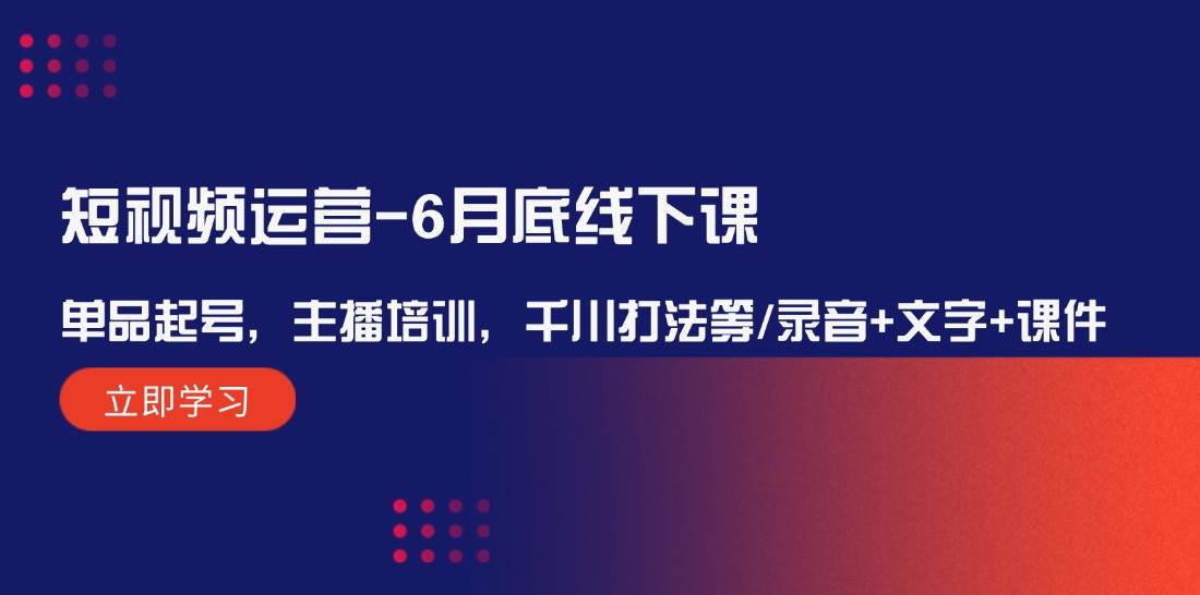 短视频运营-6月底线下课：单品起号，主播培训，千川打法等/录音+文字+课件-阿戒项目库