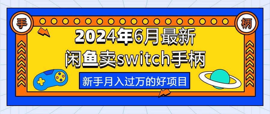 2024年6月最新闲鱼卖switch游戏手柄，新手月入过万的第一个好项目-阿戒项目库