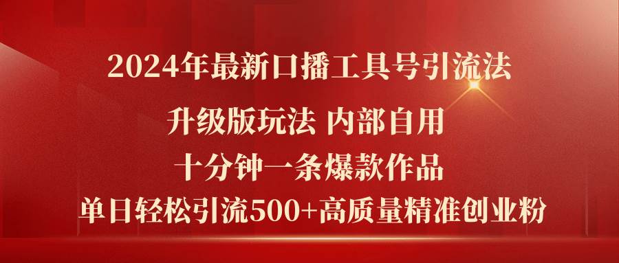 2024年最新升级版口播工具号引流法，十分钟一条爆款作品，日引流500+高…-阿戒项目库