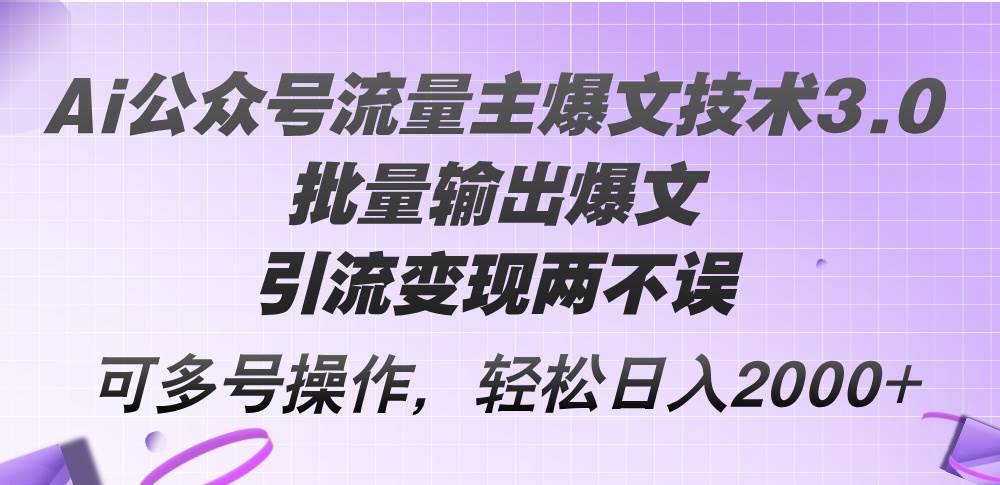 Ai公众号流量主爆文技术3.0，批量输出爆文，引流变现两不误，多号操作…-阿戒项目库