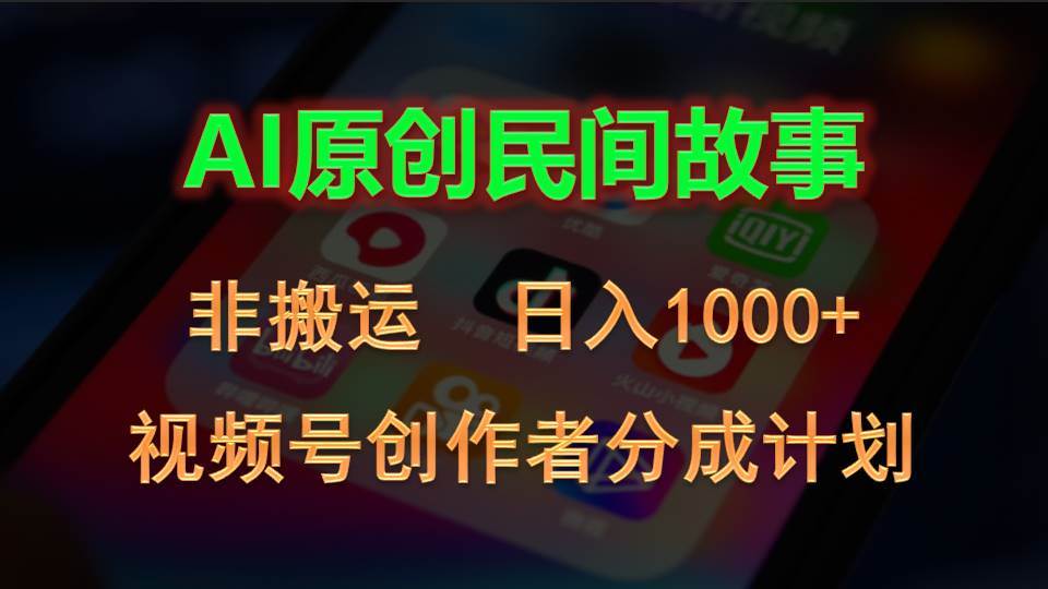 2024视频号创作者分成计划，AI原创民间故事，非搬运，日入1000+-阿戒项目库