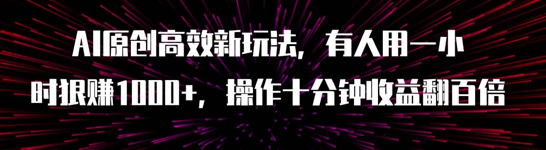 图片[1]-AI原创高效新玩法，有人用一小时狠赚1000 操作十分钟收益翻百倍（附软件）-阿戒项目库