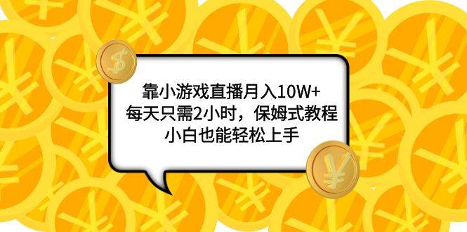 图片[1]-靠小游戏直播月入10W ，每天只需2小时，保姆式教程，小白也能轻松上手-阿戒项目库