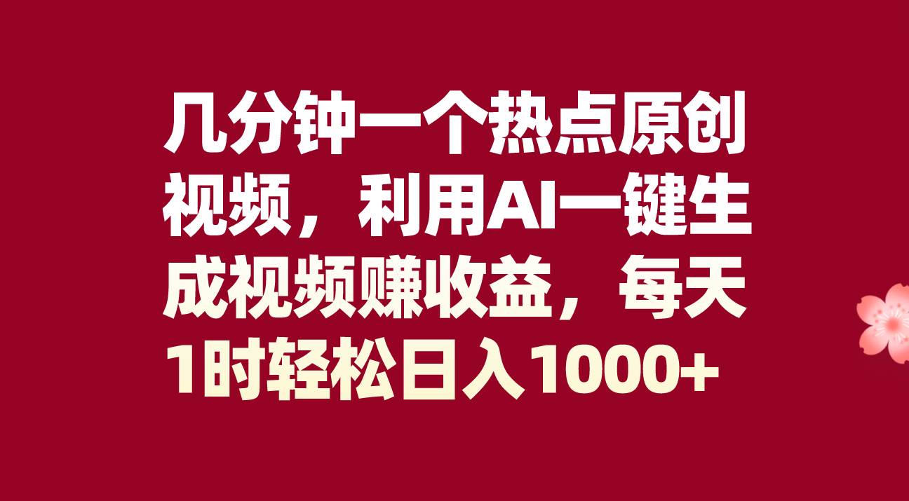 几分钟一个热点原创视频，利用AI一键生成视频赚收益，每天1时轻松日入1000-阿戒项目库