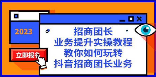 招商团长-业务提升实操教程，教你如何玩转抖音招商团长业务（38节课）-阿戒项目库