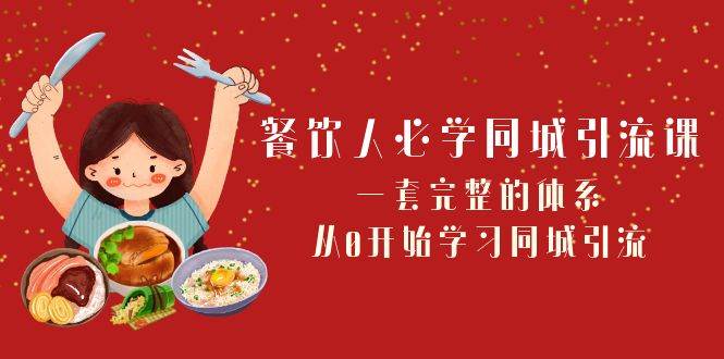 餐饮人必学-同城引流课：一套完整的体系，从0开始学习同城引流（68节课）-阿戒项目库