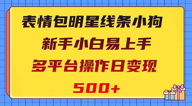 表情包明星线条小狗变现项目，小白易上手多平台操作日变现500-阿戒项目库