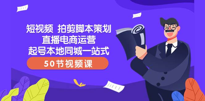 短视频 拍剪脚本策划直播电商运营起号本地同城一站式（50节视频课）-阿戒项目库