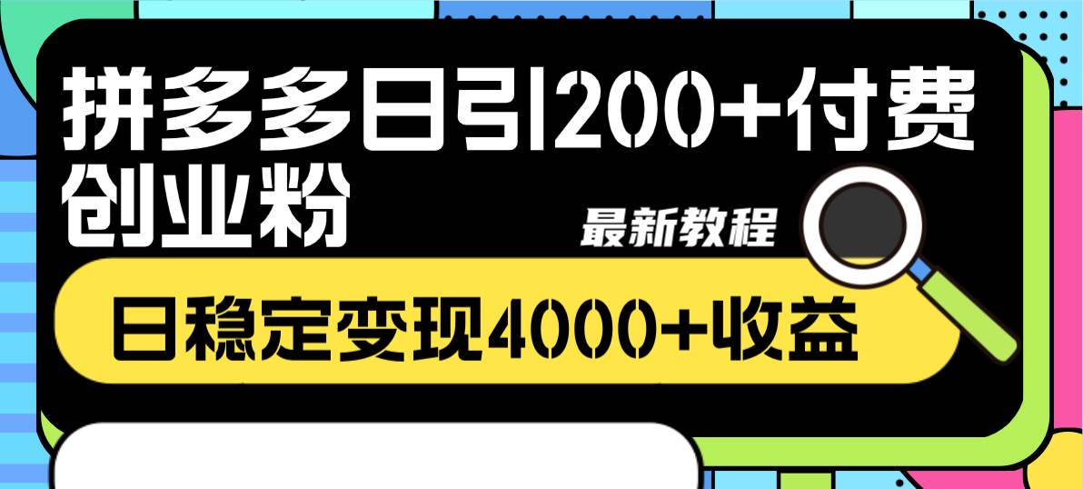 拼多多日引200 付费创业粉，日稳定变现4000 收益最新教程-阿戒项目库