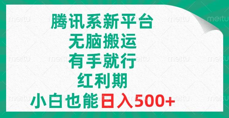 腾讯系新平台，无脑搬运，有手就行，红利期，小白也能日入500-阿戒项目库