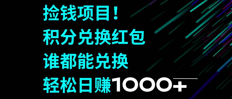 捡钱项目！积分兑换红包，谁都能兑换，轻松日赚1000-阿戒项目库