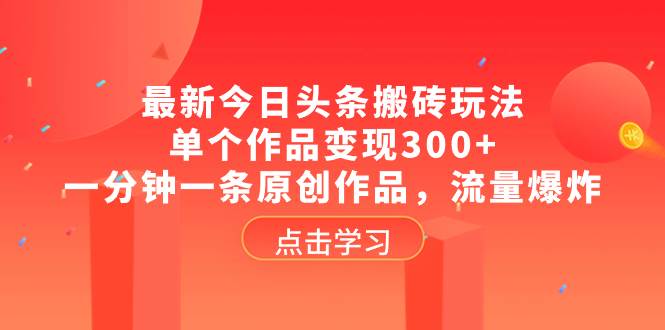 最新今日头条搬砖玩法，单个作品变现300 ，一分钟一条原创作品，流量爆炸-阿戒项目库