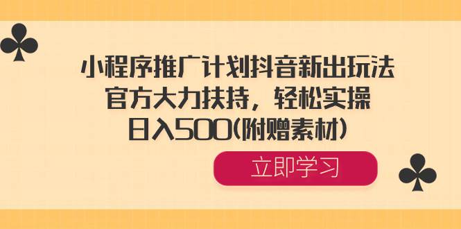 小程序推广计划抖音新出玩法，官方大力扶持，轻松实操，日入500(附赠素材)-阿戒项目库