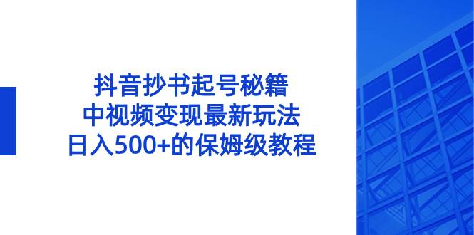 抖音抄书起号秘籍，中视频变现最新玩法，日入500 的保姆级教程！-阿戒项目库