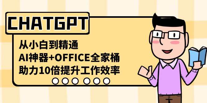 CHATGPT-从小白到精通，AI神器 OFFICE全家桶，助力10倍提升工作效率-阿戒项目库