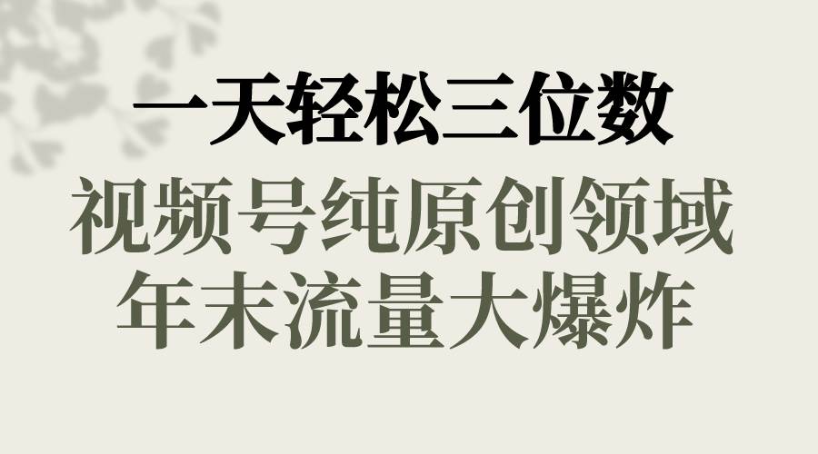 一天轻松三位数，视频号纯原创领域，春节童子送祝福，年末流量大爆炸-阿戒项目库