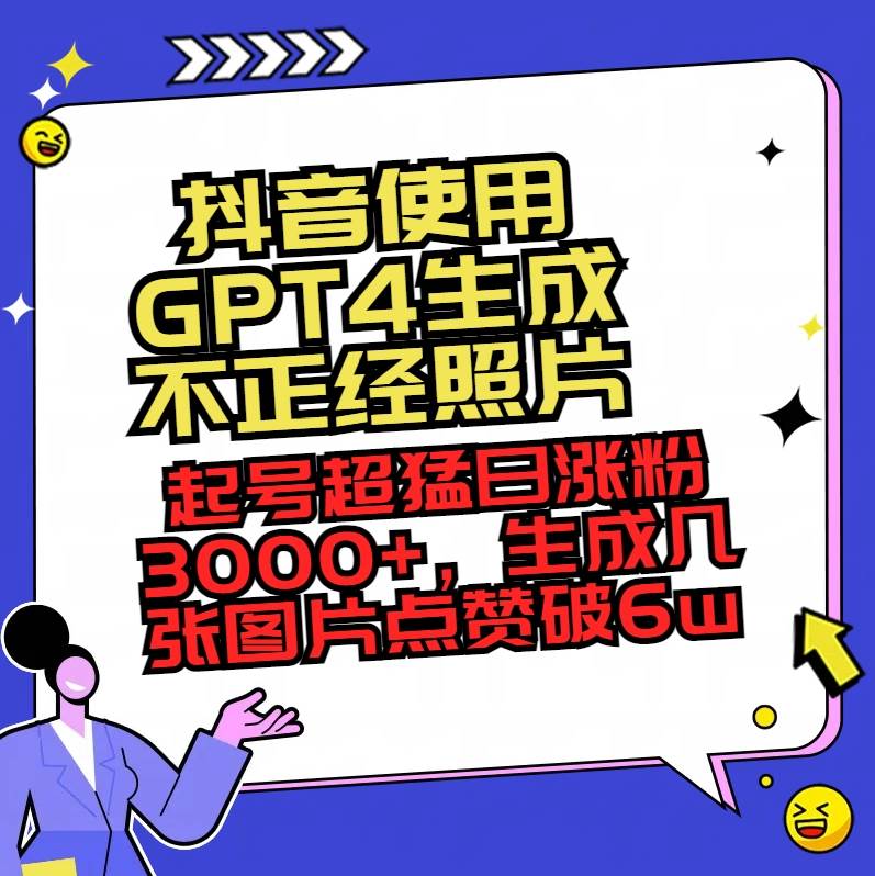 抖音使用GPT4生成不正经照片，起号超猛日涨粉3000 ，生成几张图片点赞破6w-阿戒项目库