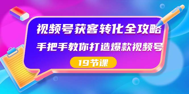 视频号-获客转化全攻略，手把手教你打造爆款视频号（19节课）-阿戒项目库